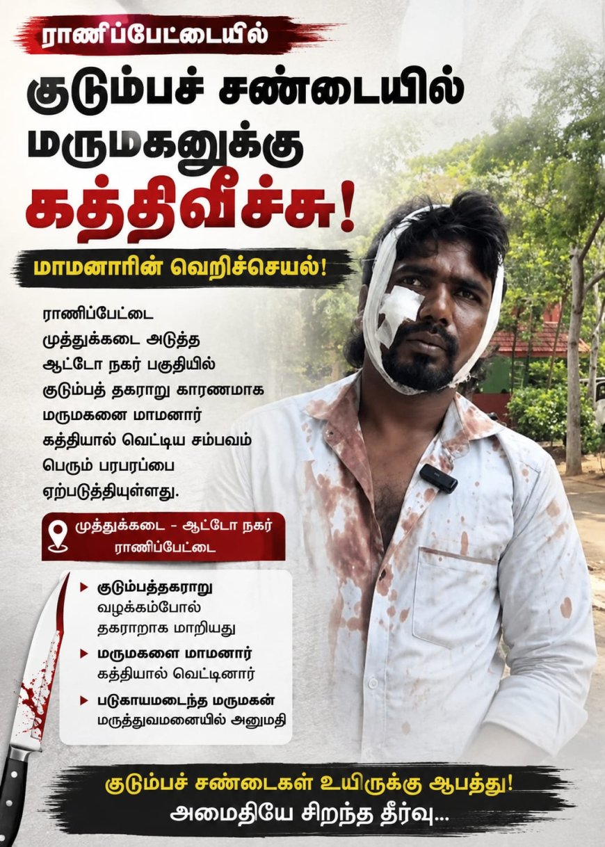 ராணிப்பேட்டையில் குடும்பச் சண்டையில் மருமகனுக்கு கத்திவீச்சு: மாமனாரின் வெறிச்செயல்!